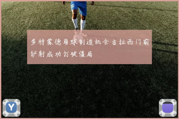 多特蒙德角球制造机会吉拉西门前铲射成功打破僵局