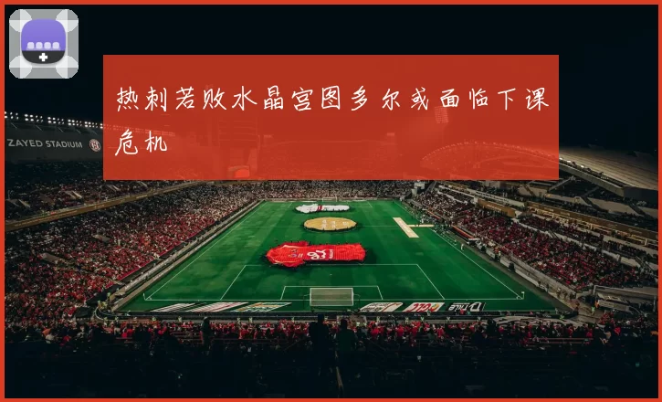 热刺若败水晶宫图多尔或面临下课危机