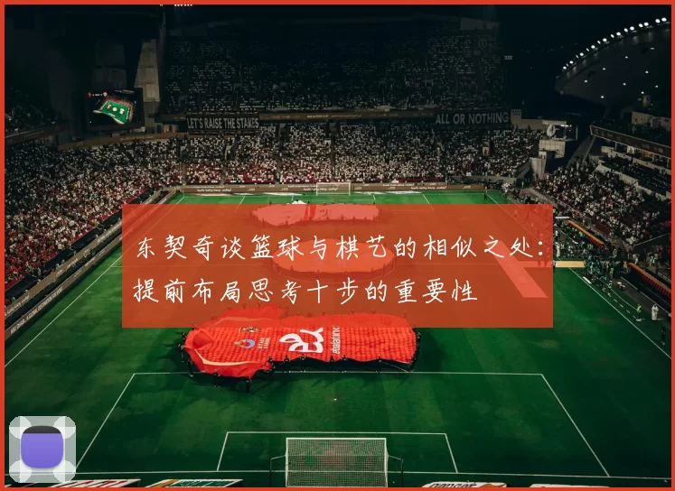 东契奇谈篮球与棋艺的相似之处：提前布局思考十步的重要性