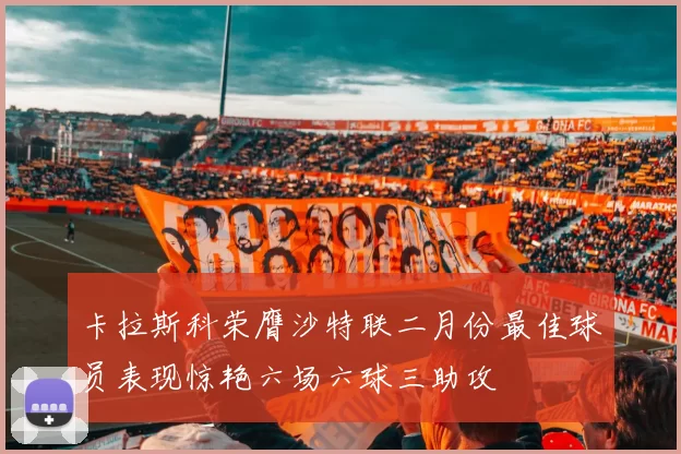 卡拉斯科荣膺沙特联二月份最佳球员表现惊艳六场六球三助攻