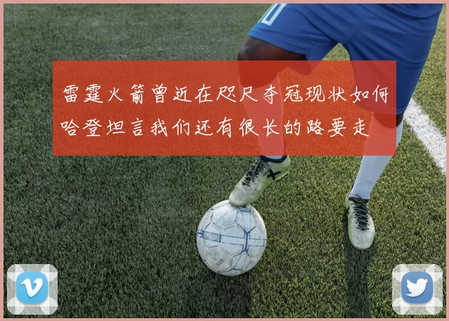 雷霆火箭曾近在咫尺夺冠现状如何哈登坦言我们还有很长的路要走