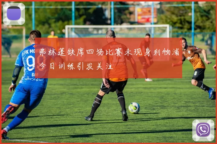 弗林蓬缺席四场比赛未现身利物浦今日训练引发关注