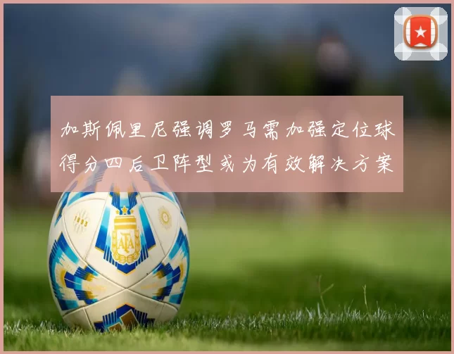 加斯佩里尼强调罗马需加强定位球得分四后卫阵型或为有效解决方案