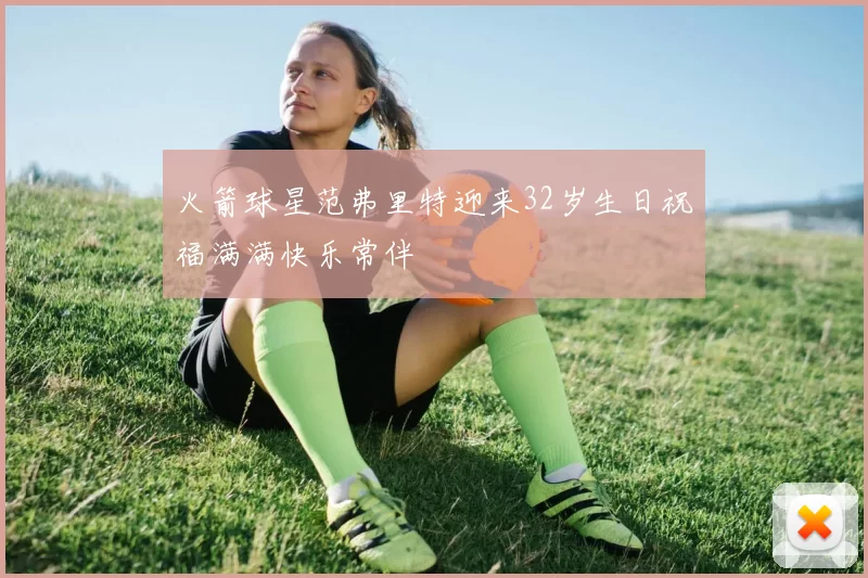 火箭球星范弗里特迎来32岁生日祝福满满快乐常伴