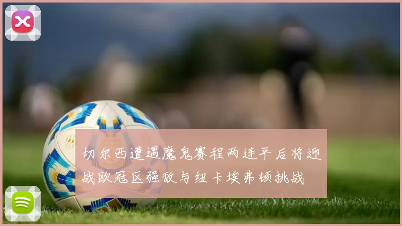 切尔西遭遇魔鬼赛程两连平后将迎战欧冠区强敌与纽卡埃弗顿挑战
