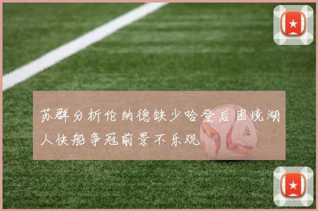 苏群分析伦纳德缺少哈登后困境湖人快船争冠前景不乐观
